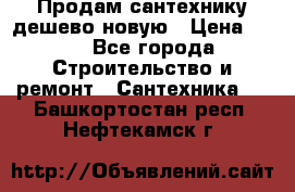 Продам сантехнику дешево новую › Цена ­ 20 - Все города Строительство и ремонт » Сантехника   . Башкортостан респ.,Нефтекамск г.